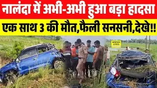 नालंदा में अभी-अभी हुआ बड़ा हा/दसा,एक साथ 3 की मौ/त,फैली स/नसनी,देखे!!