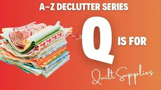 Decluttering & Organizing a Lifetime of Love & Quilt Fabric