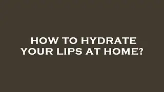 How to hydrate your lips at home?