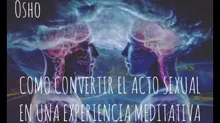 ¿CÓMO CONVERTIR UN ACTO SEXUAL EN UNA EXPERIENCIA MEDITATIVA?