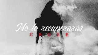 Crose - No lo recuperar&aacute;s (Letra)