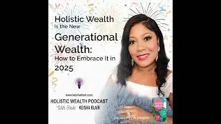 Holistic Wealth is the new Generational Wealth with Keisha Blair, Mother of Holistic Wealth
