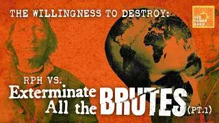 The Willingness to Destroy: RPH vs. Exterminate All the Brutes (pt.1)
