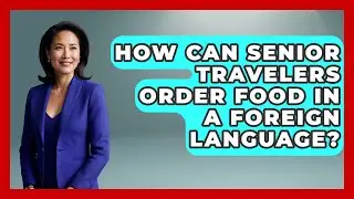 How Can Senior Travelers Order Food In A Foreign Language? - Senior Travel Expert Guide
