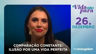 Comparação constante: Ilusão por uma vida perfeita | A Vida Não Para com Carla Lima | 26/12/25