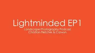 Lightminded a Landscape Photography Podcast with Christian Fletcher and Carywn EP1 April 2019