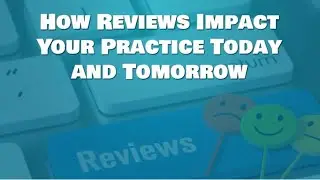 How Reviews Impact Your Practice Today and Tomorrow