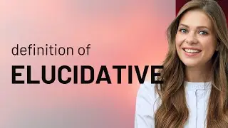 Elucidative | definition of ELUCIDATIVE