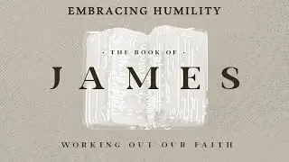 James: Working Out Our Faith (Embracing Humility)