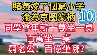 第十集：賭氣嫁了個窮小子，淪為京圈笑柄，同學會年薪十萬坐一桌，百萬坐一桌，窮老公：百億坐哪？#故事#言情小說#一口氣看完#爽文