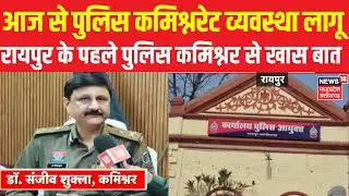 Raipur में आज से पुलिस कमिश्नरेट व्यवस्था लागू, पहले पुलिस कमिश्नर संजीव शुक्ला से खास बातचीत | CG