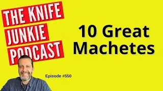 10 Great Machetes: The Knife Junkie Podcast (Episode 550)