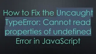 How to Fix the Uncaught TypeError: Cannot read properties of undefined Error in JavaScript