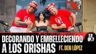 Decorando y Embelleciendo a los Orishas Ft. Den López | T2 Ep. 7
