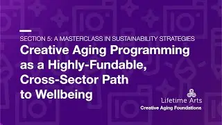 Section 5B: Creative Aging Programming as a Highly-Fundable, Cross-Sector Path to Wellbeing