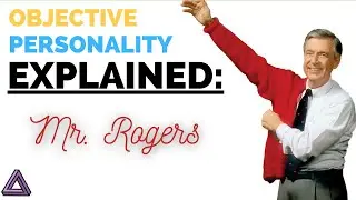 Objective Personality Explained | Typing Mr. Rogers