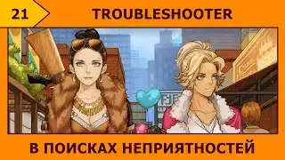(21) TROUBLESHOOTER - Параллельное расследование (&bdquo;&not;ᴗ&not;&bdquo;)