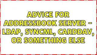 Ubuntu: Advice for addressbook server - LDAP, SyncML, CardDAV, or something else