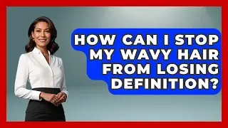 How Can I Stop My Wavy Hair From Losing Definition? - Ultimate Hair Care Guide