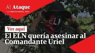 El ELN quería asesinar al Comandante Uriel | Al Ataque