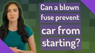 Can a blown fuse prevent car from starting?