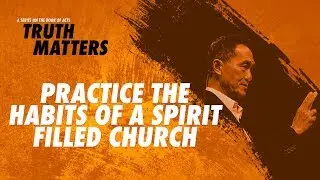 Truth Matters - Practice the Habits of a Spirit-Filled Church - Peter Tanchi