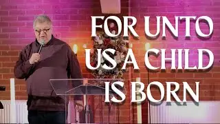 For Unto Us A Child Is Born - Pastor Steve Hyde