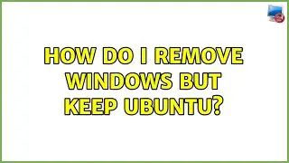 Ubuntu: How do I remove Windows but keep Ubuntu? (4 Solutions!!)
