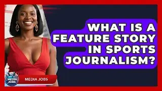 What Is A Feature Story In Sports Journalism? - Media Jobs