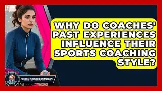 Why Do Coaches' Past Experiences Influence Their Sports Coaching Style? - Sport Psychology Insights