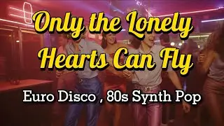Only the Lonely Hearts Can Fly– Emotional Synth Pop / 80s Euro Disco