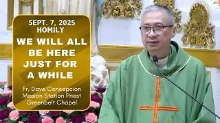 WE WILL ALL BE HERE JUST FOR A WHILE -Homily by Fr. Dave Concepcion on Sept. 7, 2025