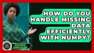 How Do You Handle Missing Data Efficiently With NumPy? - AI and Machine Learning Explained
