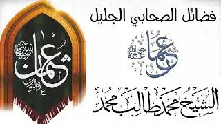 فضائل الصحابي الجليل عثمان بن عفان رضي الله عنه خطبة الشيخ محمد طالب محمد حفظه الله 