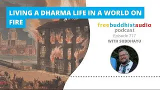 Living a Dharma Life In a World On Fire - FBA [Podcast] Episode