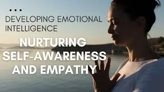 Tips for Developing your Emotional Intelligence | Nurturing Self-Awareness and Empathy