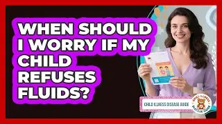 When Should I Worry If My Child Refuses Fluids?