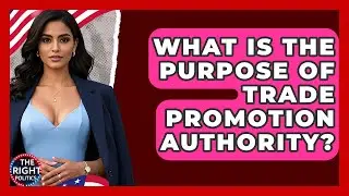 What Is The Purpose Of Trade Promotion Authority? - The Right Politics