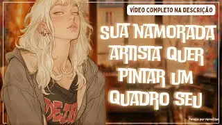 「ASMR - Preview」Sua namorada artista quer pintar um quadro seu | Artista sedutora e obsessiva