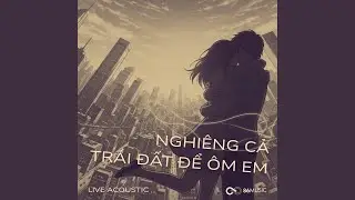 Nghiêng Cả Trái Đất Để Ôm Em (Live Acoustic Version)