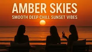 Amber Skies &ndash; Smooth Deep Chill Sunset Vibes