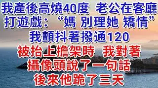 我產後高燒40度，老公在客廳打遊戲：“媽，別理她，矯情”我顫抖著撥通120。被抬上擔架時，我對著攝像頭說了一句話，後來他跪了三天。#生活經驗#情感故事#故事#小說#戀愛#情感#婚姻