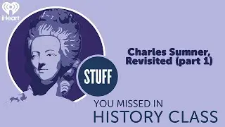 Charles Sumner, Revisited (part 1) | STUFF YOU MISSED IN HISTORY CLASS