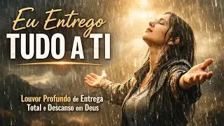 “Eu Entrego Tudo a Ti | Louvor Profundo de Entrega Total e Descanso em Deus”
