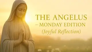 THE ANGELUS &ndash; MONDAY EDITION (Joyful Reflection) .
