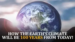 Future Earth: How The Earth&rsquo;s Climate Will Be 100 Years From Today!