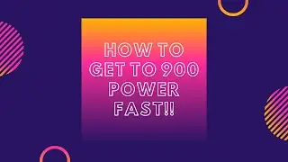 How to get to 900 power FAST!!