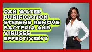 Can Water Purification Systems Remove Bacteria and Viruses Effectively?