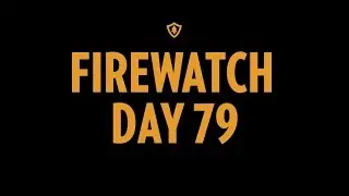 Firewatch - Day 79