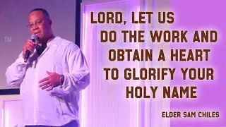 Lord, Let us do the Work and Obtain a heart to Glorify Your Holy Name - Elder Sam Chiles Aug 24, 25